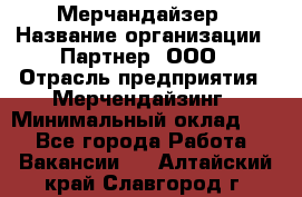 Мерчандайзер › Название организации ­ Партнер, ООО › Отрасль предприятия ­ Мерчендайзинг › Минимальный оклад ­ 1 - Все города Работа » Вакансии   . Алтайский край,Славгород г.